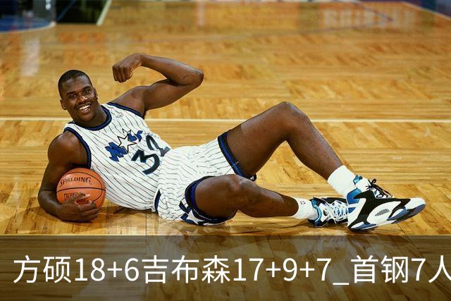 方硕18+6吉布森17+9+7 首钢7人上双大胜山东