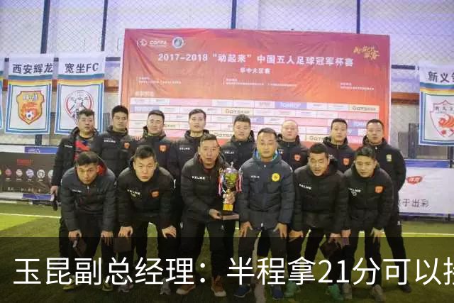 玉昆副总经理：半程拿21分可以接受，对阵强队还是展现了韧劲